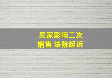 买家影响二次销售 法院起诉